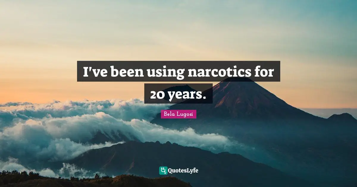Bela Lugosi Quotes: "I've been using narcotics for 20 years."