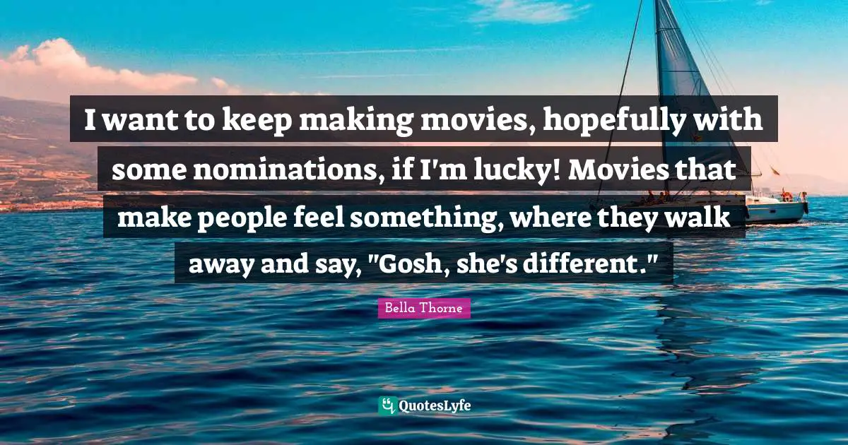 Nominations Quotes: "I want to keep making movies, hopefully with some nominations, if I'm lucky! Movies that make people feel something, where they walk away and say, "Gosh, she's different.""