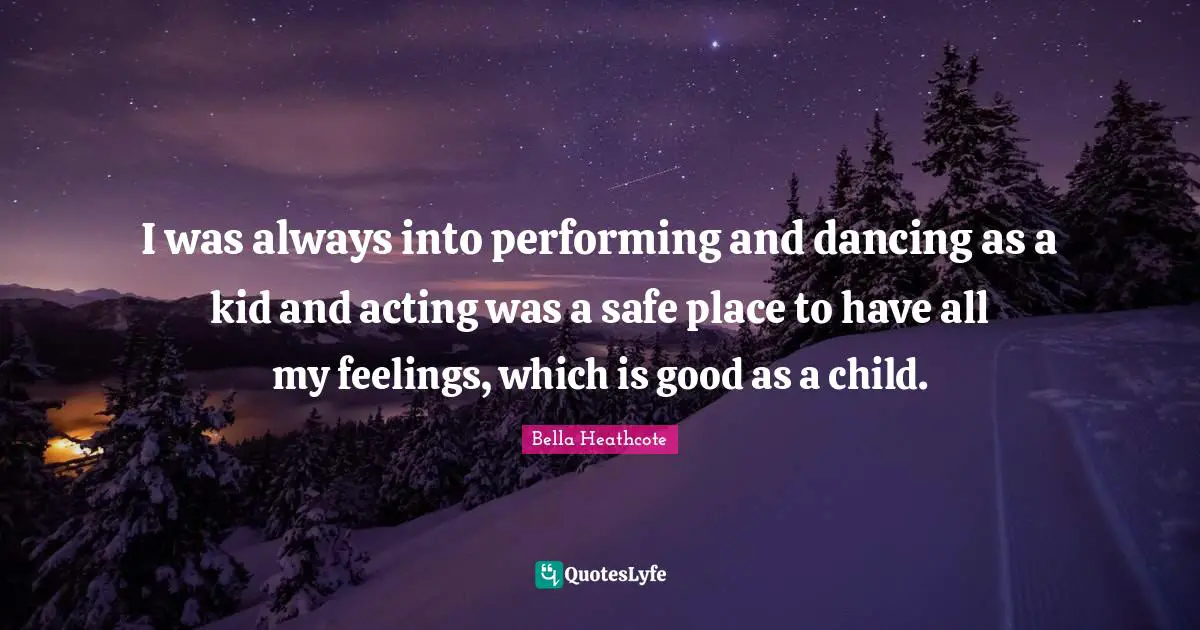 I was always into performing and dancing as a kid and acting was a safe place to have all my feelings, which is good as a child.