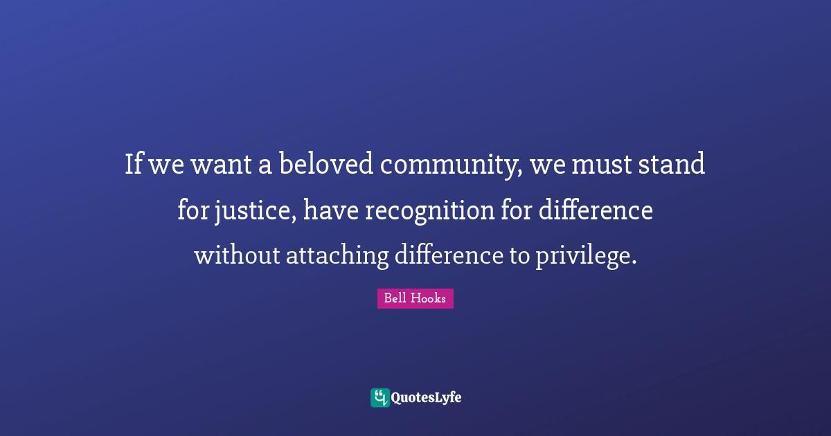 Bell Hooks Quotes: "If we want a beloved community, we must stand for justice, have recognition for difference without attaching difference to privilege."