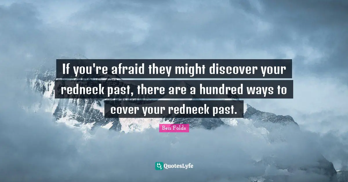 If you're afraid they might discover your redneck past, there are a hundred ways to cover your redneck past.