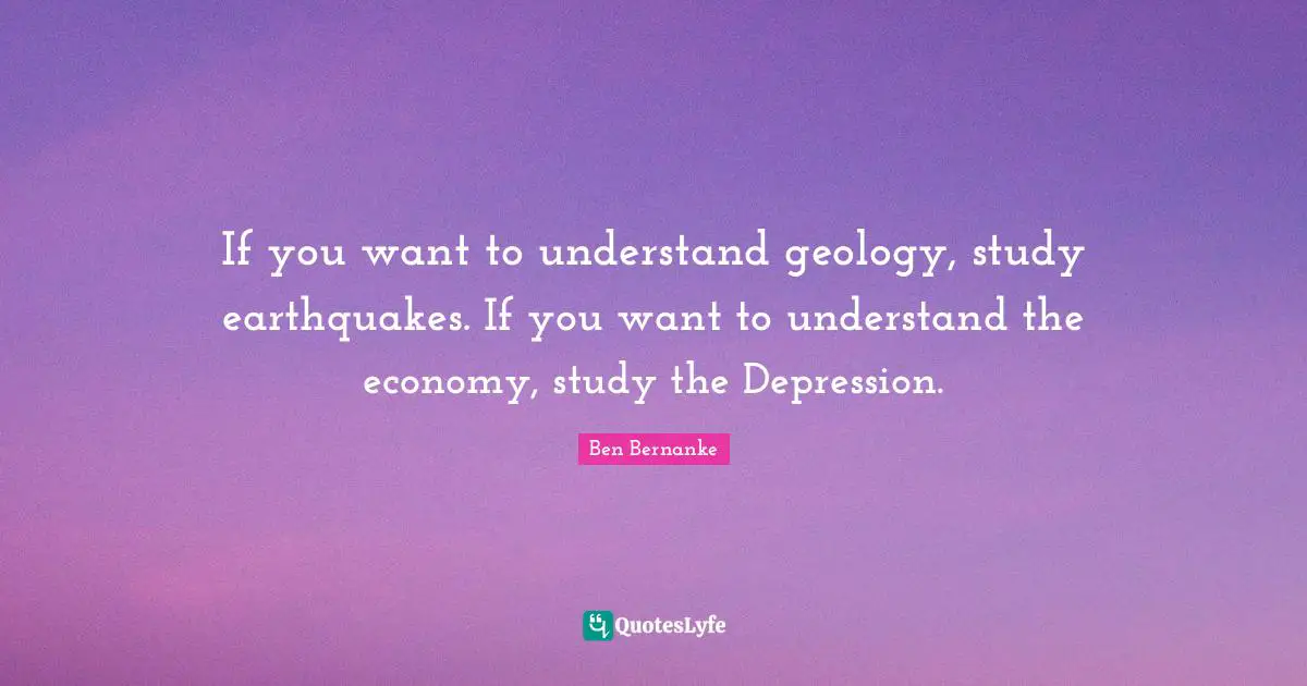 If you want to understand geology, study earthquakes. If you want to understand the economy, study the Depression.