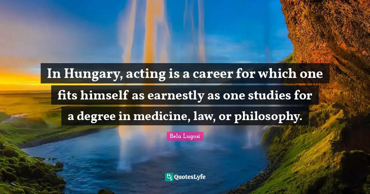 Careers Quotes: "In Hungary, acting is a career for which one fits himself as earnestly as one studies for a degree in medicine, law, or philosophy."