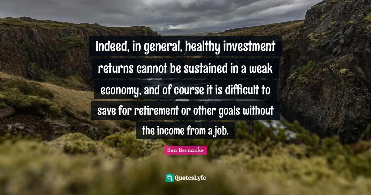 Indeed, in general, healthy investment returns cannot be sustained in a weak economy, and of course it is difficult to save for retirement or other goals without the income from a job.