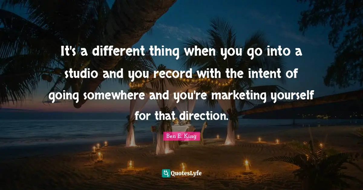 Ben E. King Quotes: "It's a different thing when you go into a studio and you record with the intent of going somewhere and you're marketing yourself for that direction."