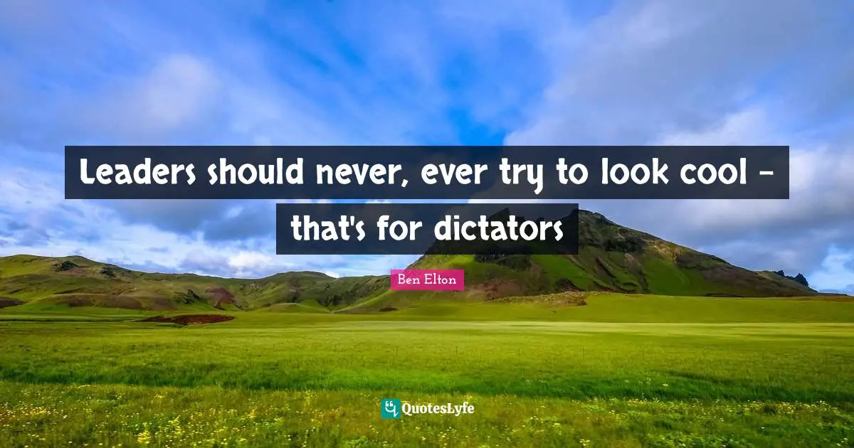 Ben Elton Quotes: "Leaders should never, ever try to look cool - that's for dictators"