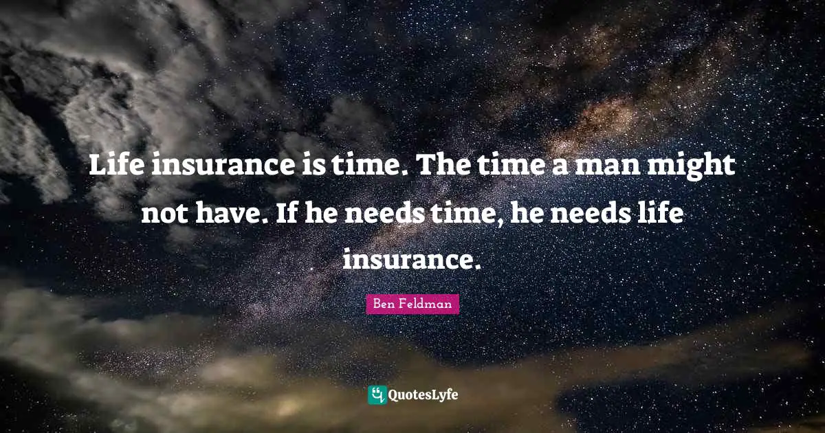 Ben Feldman Quotes: "Life insurance is time. The time a man might not have. If he needs time, he needs life insurance."