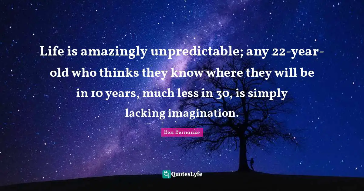 Life is amazingly unpredictable; any 22-year-old who thinks they know where they will be in 10 years, much less in 30, is simply lacking imagination.