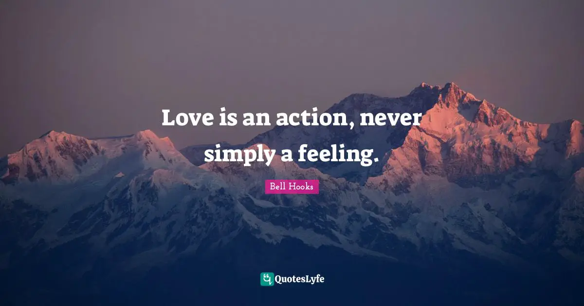 Love is an action, never simply a feeling.
