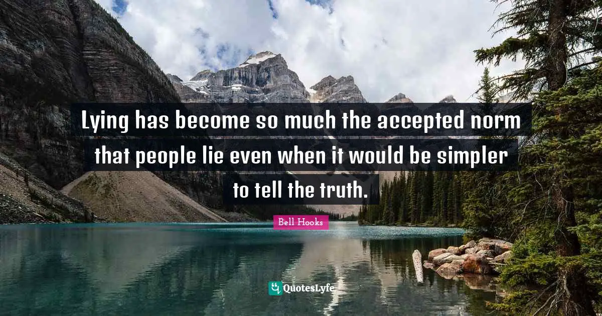 Lying has become so much the accepted norm that people lie even when it would be simpler to tell the truth.