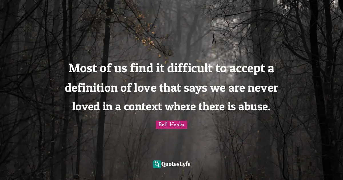 Most of us find it difficult to accept a definition of love that says we are never loved in a context where there is abuse.