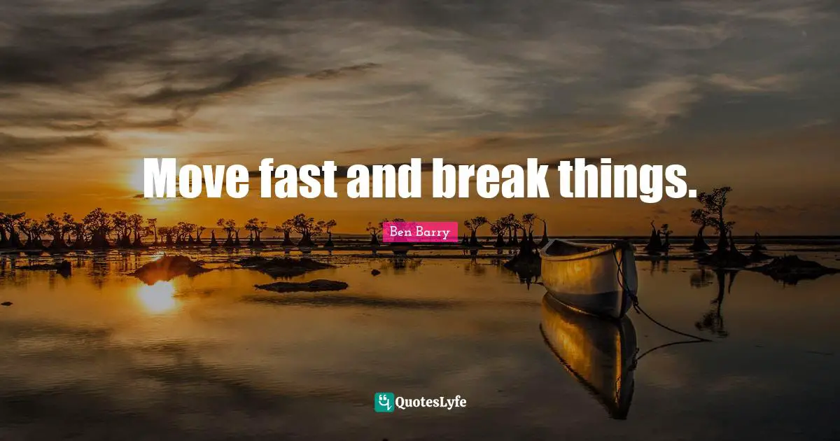 Move fast and break things.