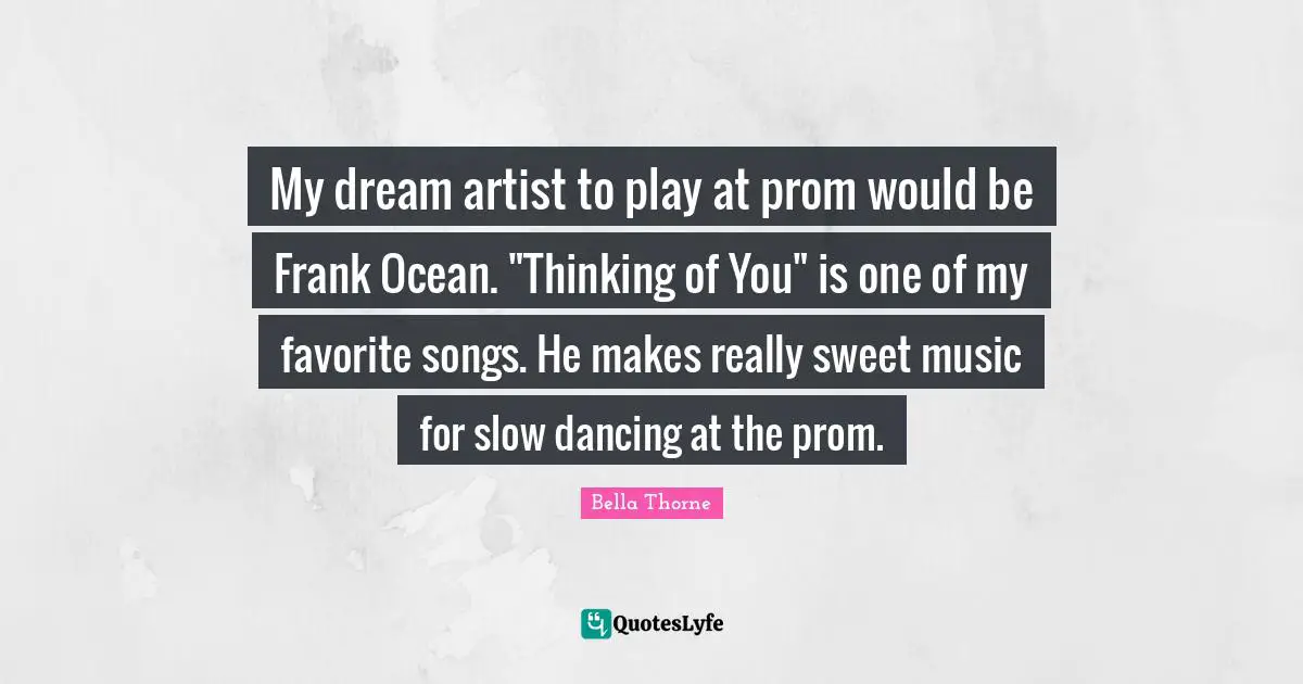 My dream artist to play at prom would be Frank Ocean. "Thinking of You" is one of my favorite songs. He makes really sweet music for slow dancing at the prom.