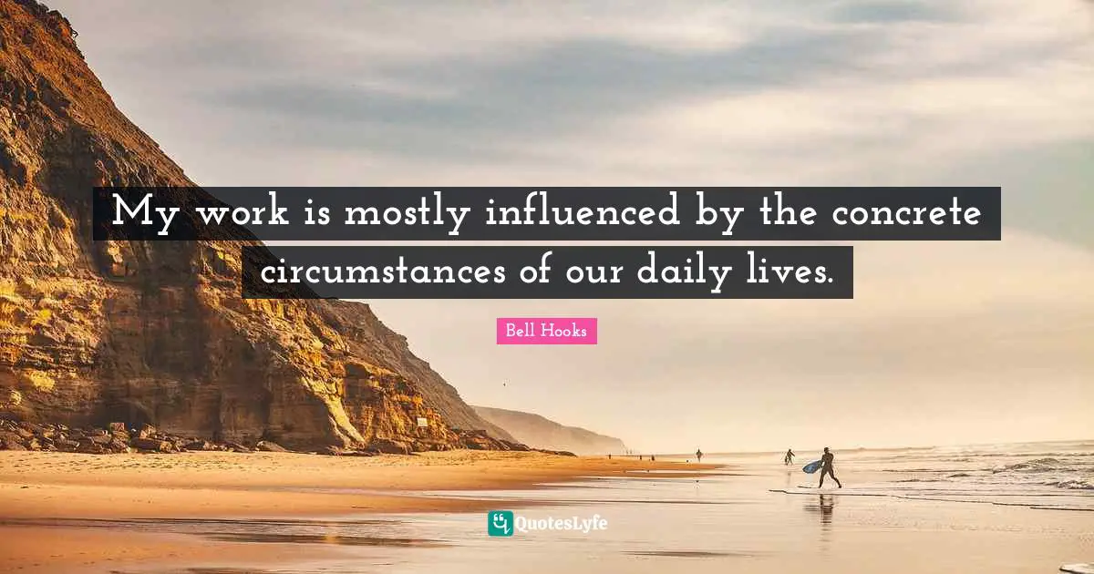 My work is mostly influenced by the concrete circumstances of our daily lives.