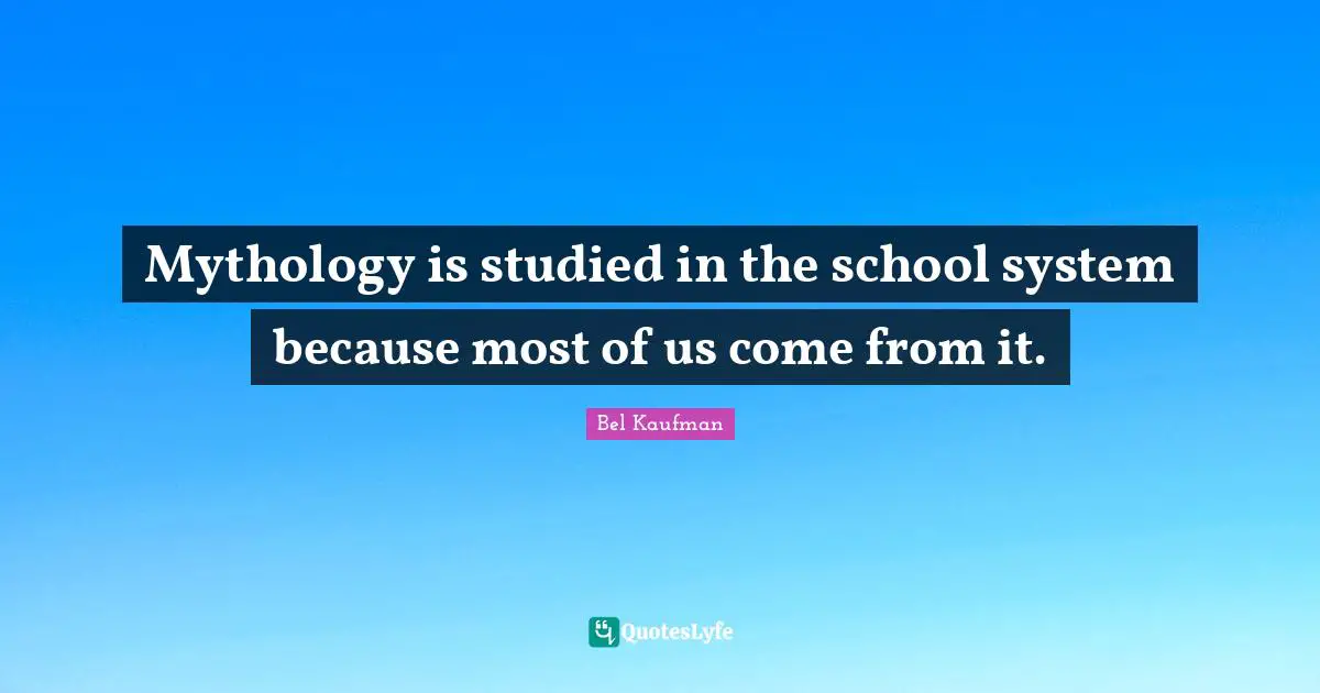 Mythology is studied in the school system because most of us come from it.