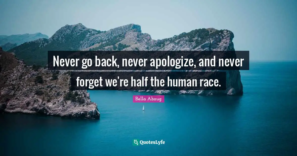 Human Race Quotes: "Never go back, never apologize, and never forget we're half the human race."
