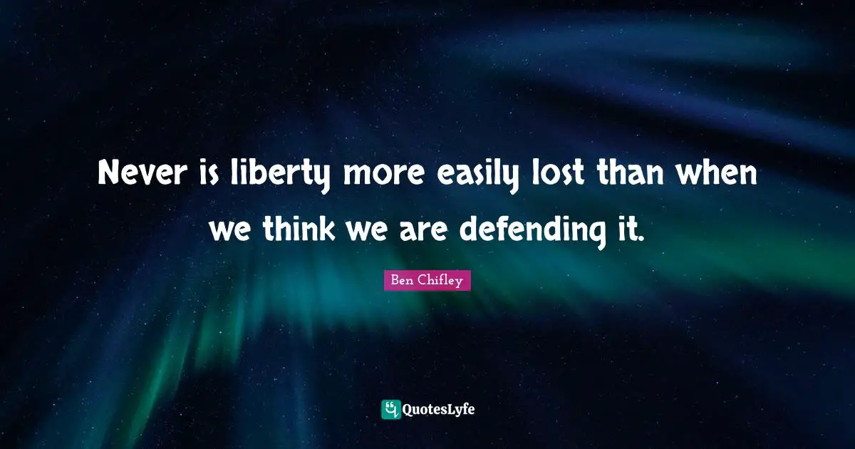 Never is liberty more easily lost than when we think we are defending it.