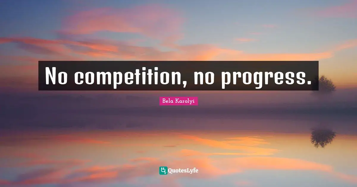 No competition, no progress.