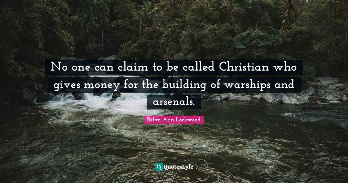 No one can claim to be called Christian who gives money for the building of warships and arsenals.