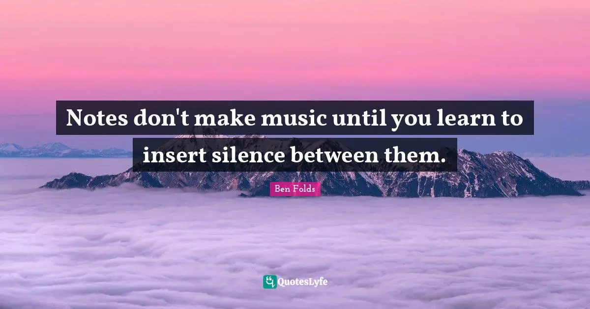 Notes don't make music until you learn to insert silence between them.