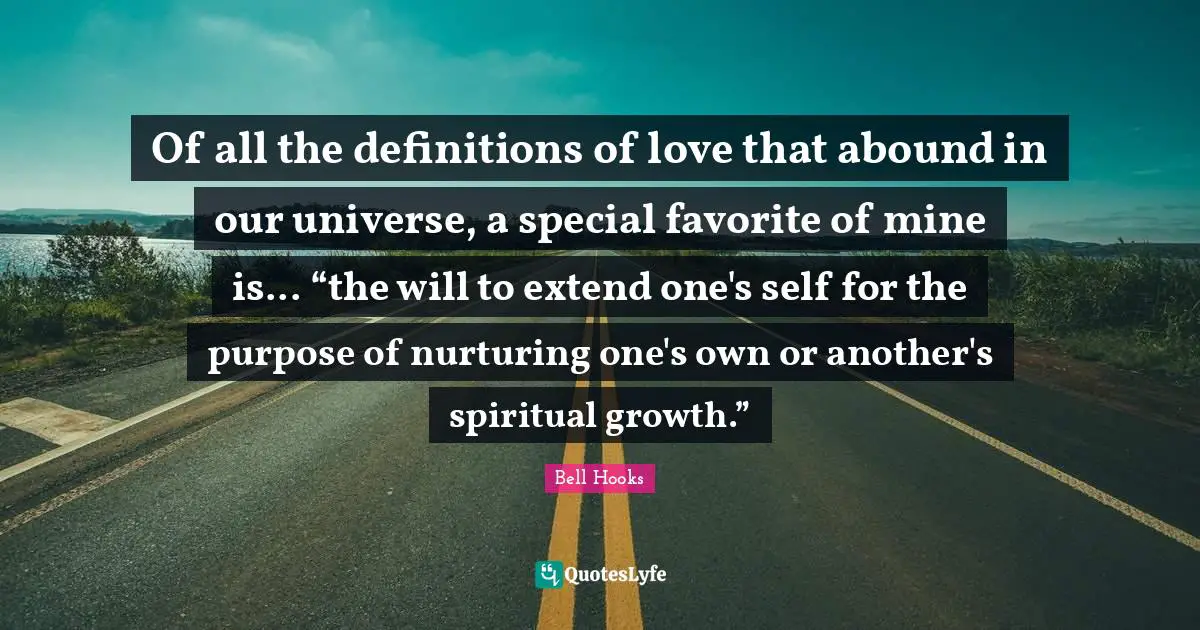 Spiritual Growth Quotes: "Of all the definitions of love that abound in our universe, a special favorite of mine is... “the will to extend one's self for the purpose of nurturing one's own or another's spiritual growth.”"