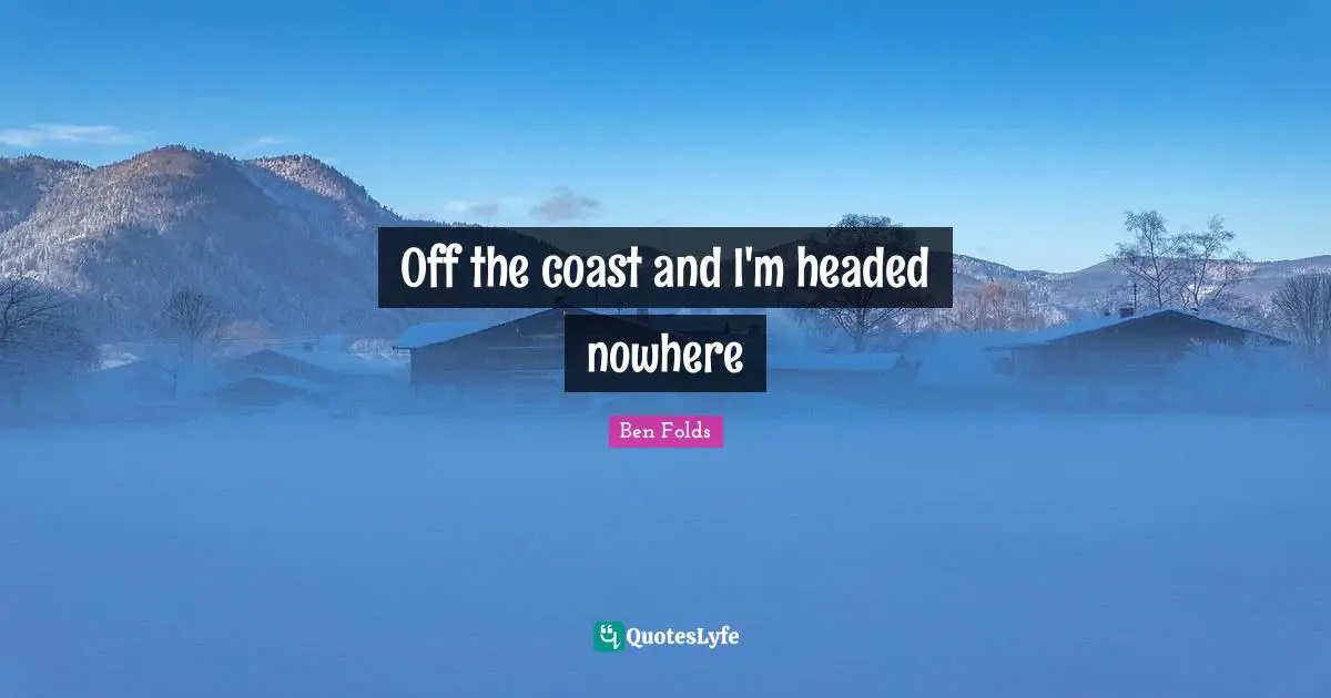 Off the coast and I'm headed nowhere