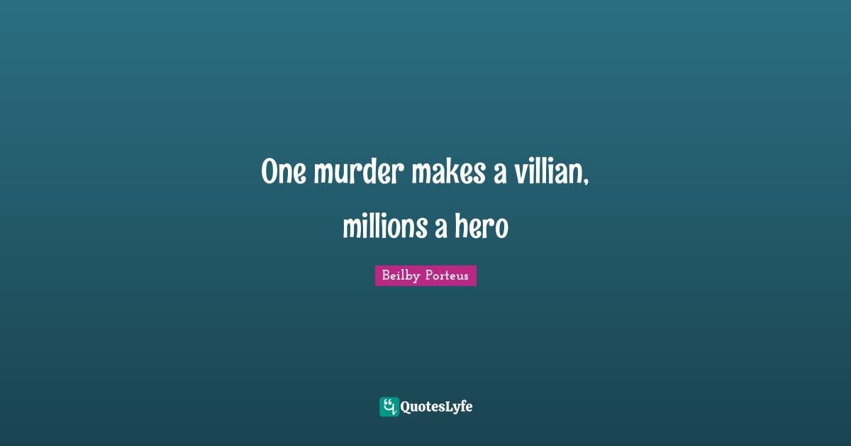One murder makes a villian, millions a hero
