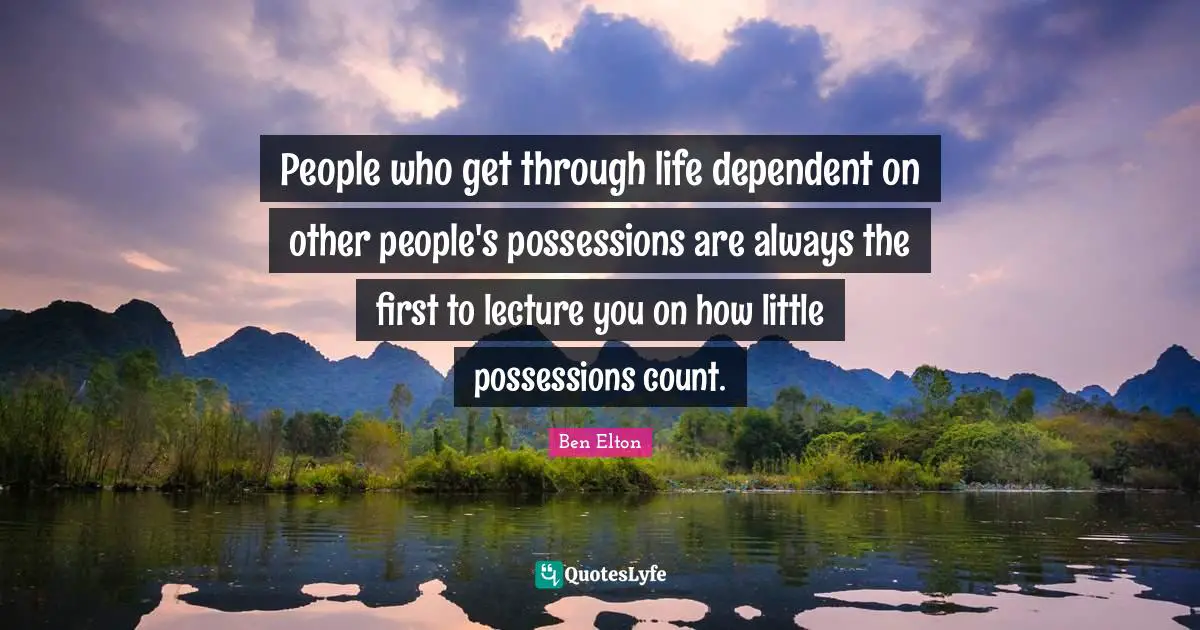 Ben Elton Quotes: "People who get through life dependent on other people's possessions are always the first to lecture you on how little possessions count."