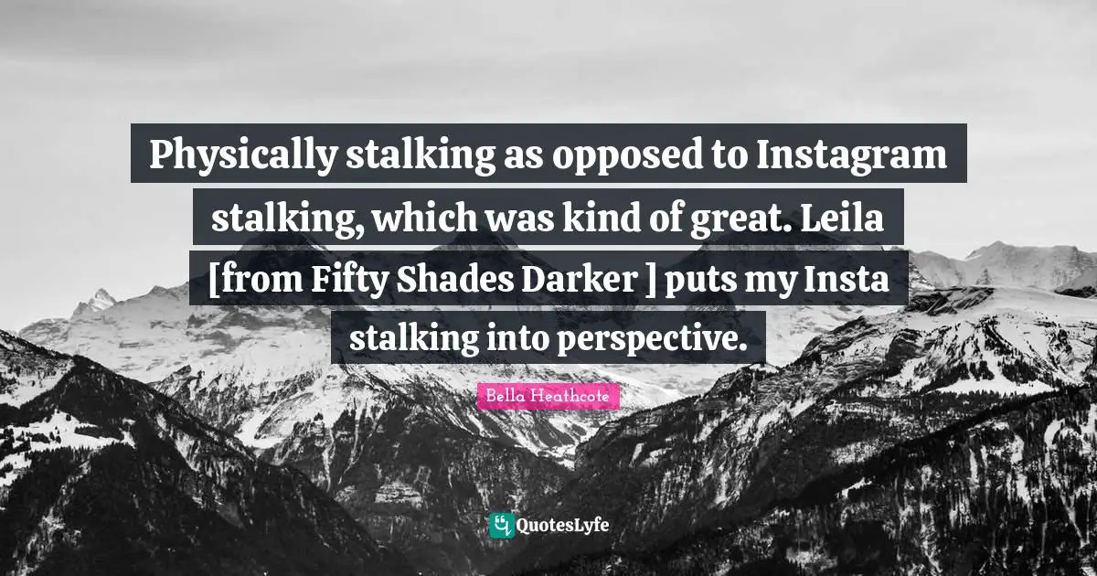 Instagram Quotes: "Physically stalking as opposed to Instagram stalking, which was kind of great. Leila [from Fifty Shades Darker ] puts my Insta stalking into perspective."
