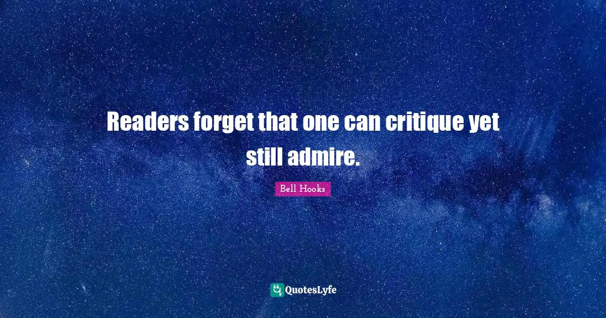 Readers forget that one can critique yet still admire.