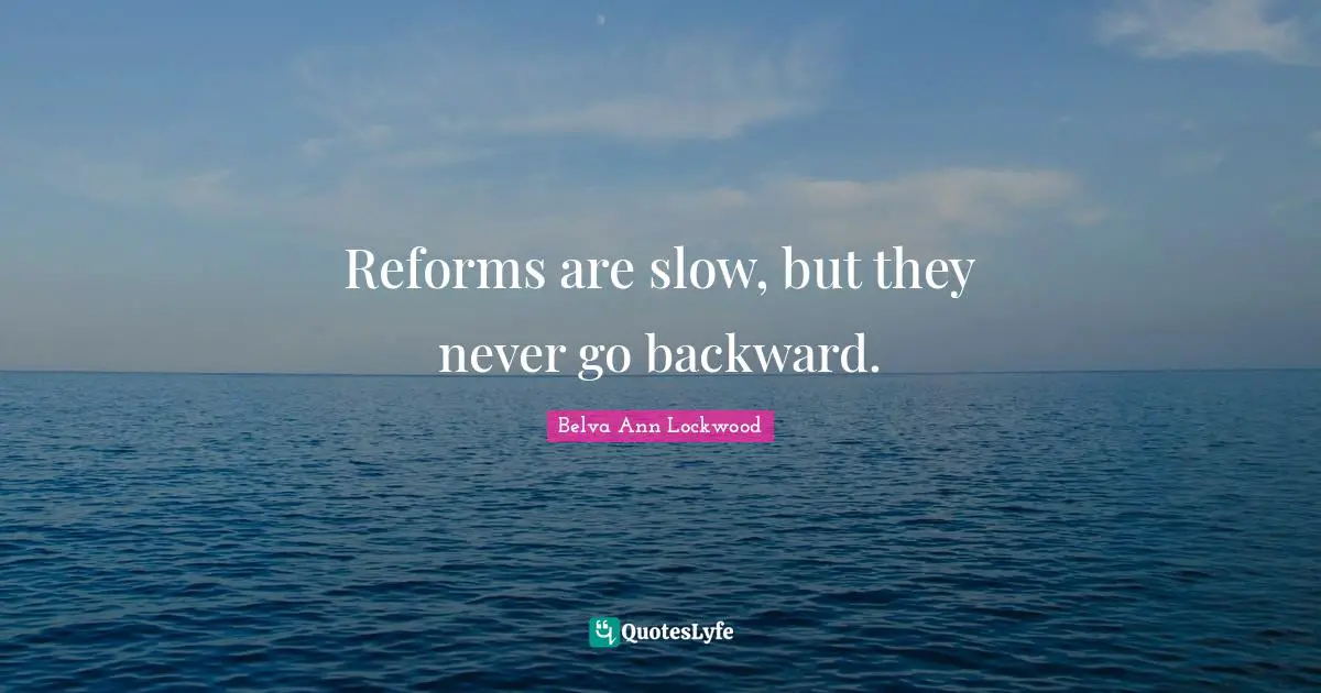 Reforms are slow, but they never go backward.