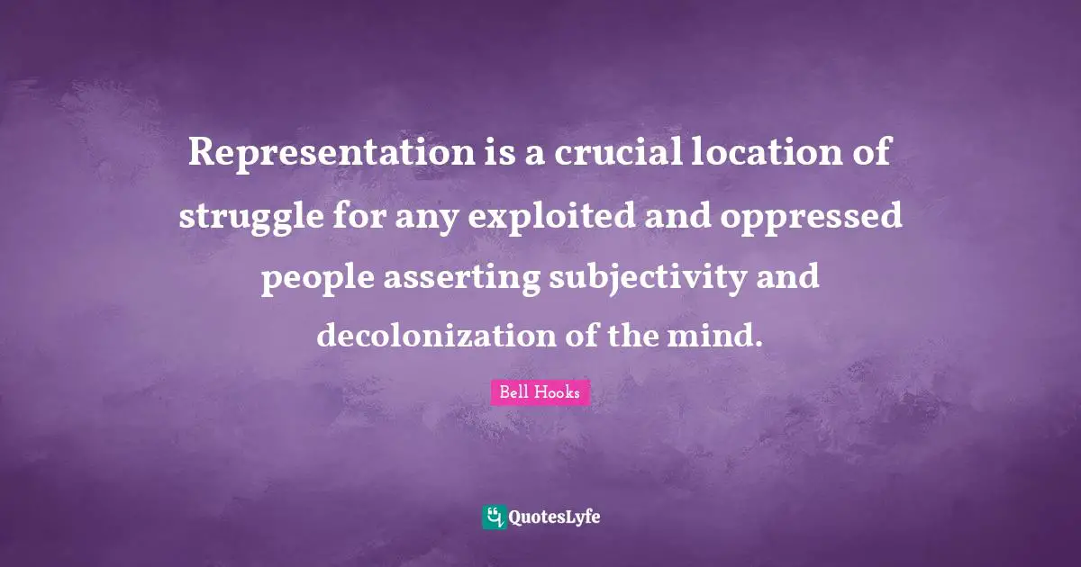 Representation is a crucial location of struggle for any exploited and oppressed people asserting subjectivity and decolonization of the mind.