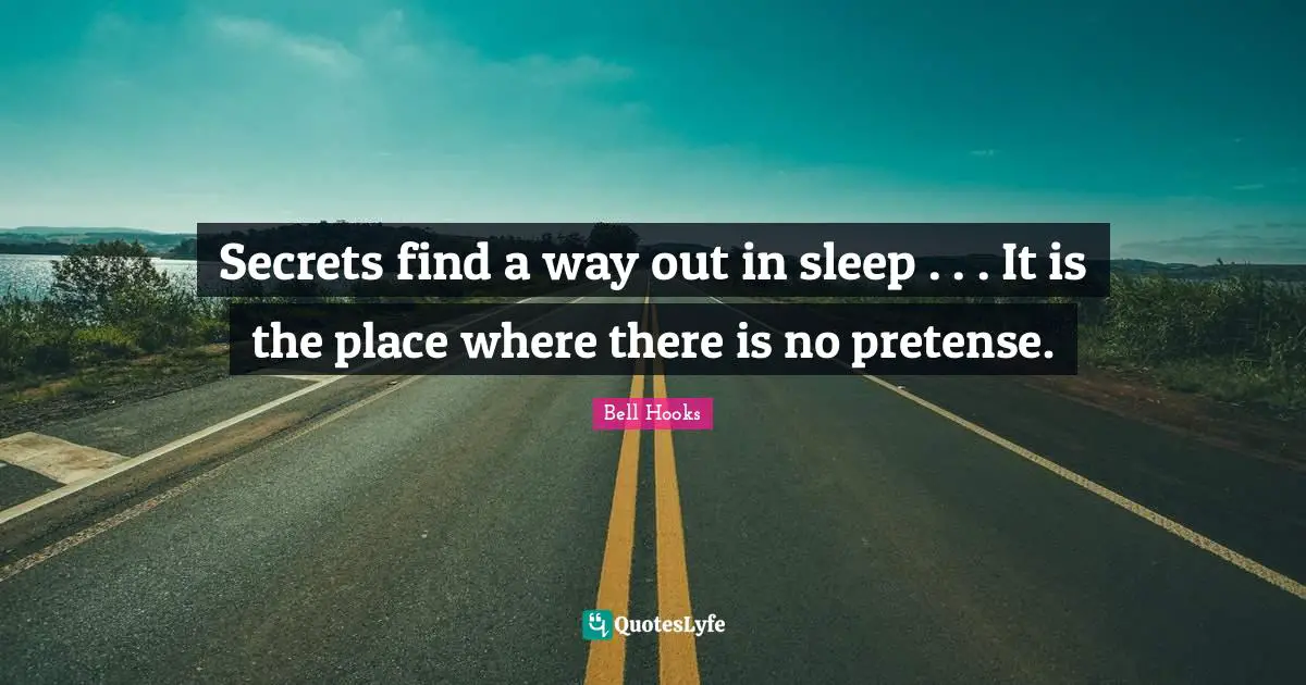 Secrets find a way out in sleep . . . It is the place where there is no pretense.