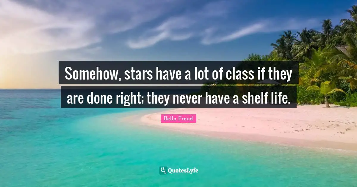 Shelf Life Quotes: "Somehow, stars have a lot of class if they are done right; they never have a shelf life."