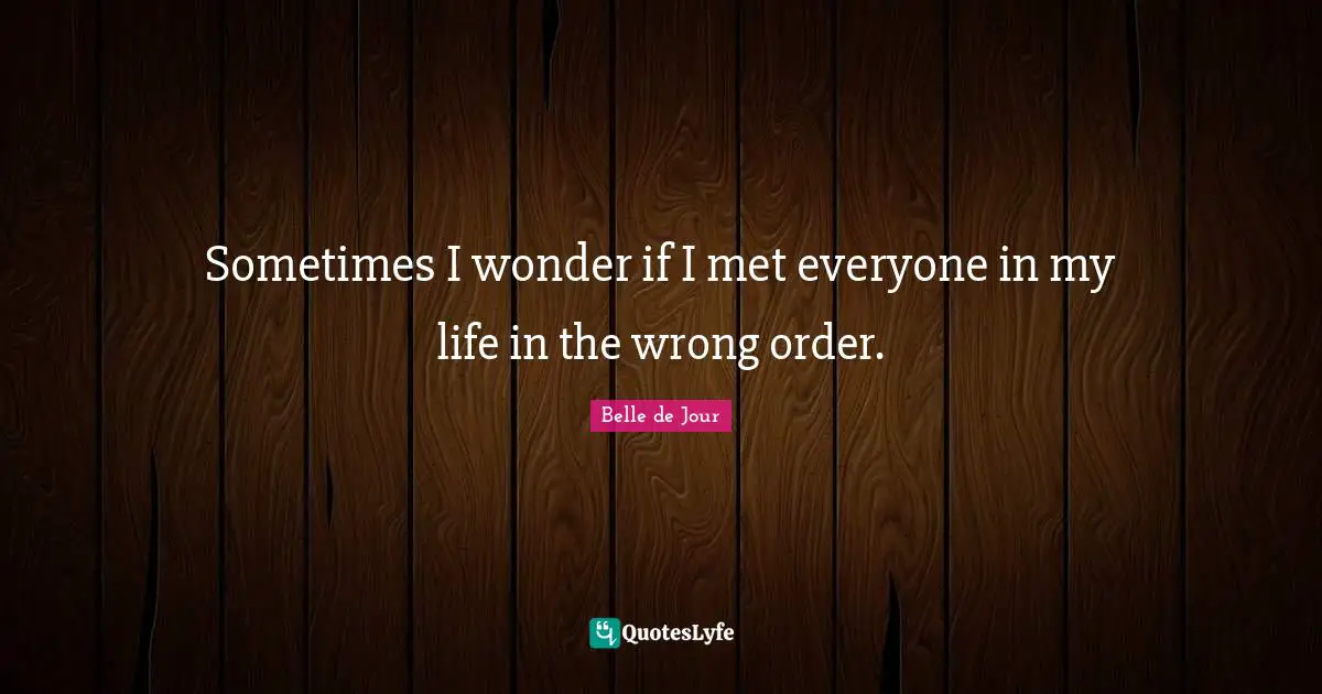 Sometimes I wonder if I met everyone in my life in the wrong order.