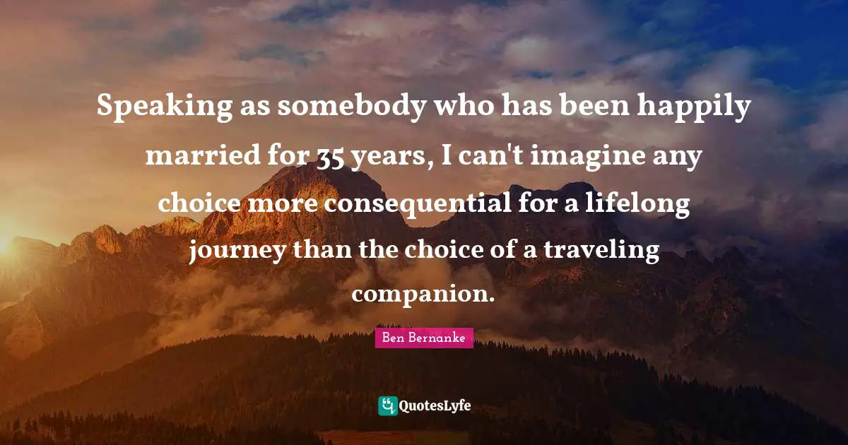 Speaking as somebody who has been happily married for 35 years, I can't imagine any choice more consequential for a lifelong journey than the choice of a traveling companion.