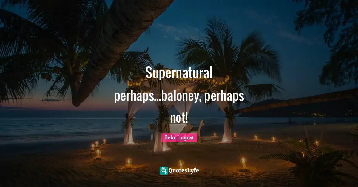 Bela Lugosi Quotes: "Supernatural perhaps...baloney, perhaps not!"