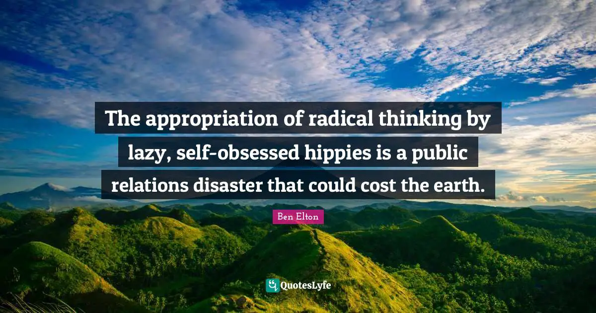 Ben Elton Quotes: "The appropriation of radical thinking by lazy, self-obsessed hippies is a public relations disaster that could cost the earth."
