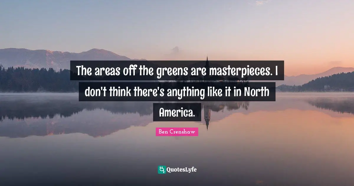 North America Quotes: "The areas off the greens are masterpieces. I don't think there's anything like it in North America."