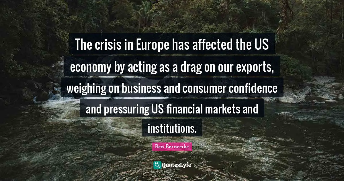 The crisis in Europe has affected the US economy by acting as a drag on our exports, weighing on business and consumer confidence and pressuring US financial markets and institutions.