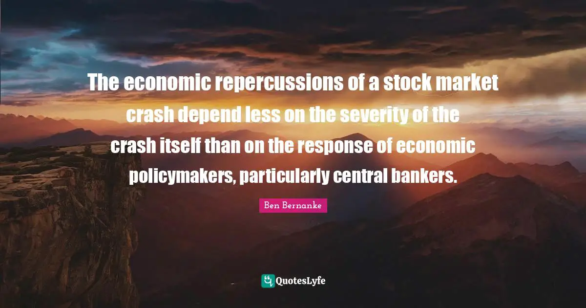 Severity Quotes: "The economic repercussions of a stock market crash depend less on the severity of the crash itself than on the response of economic policymakers, particularly central bankers."