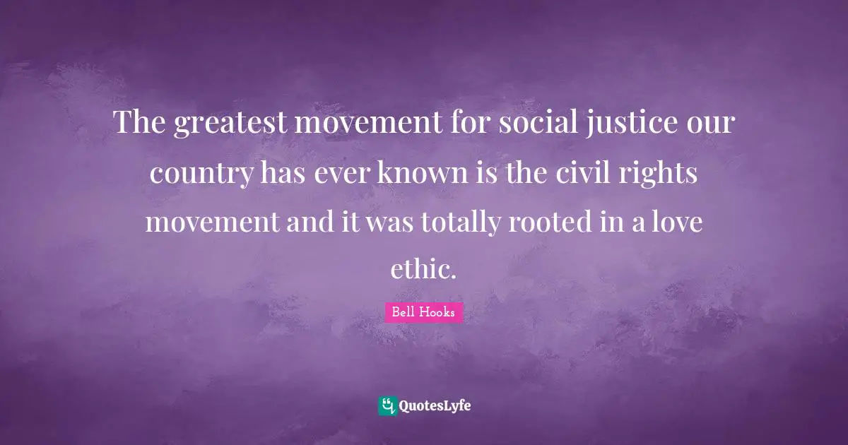 Social Justice Quotes: "The greatest movement for social justice our country has ever known is the civil rights movement and it was totally rooted in a love ethic."