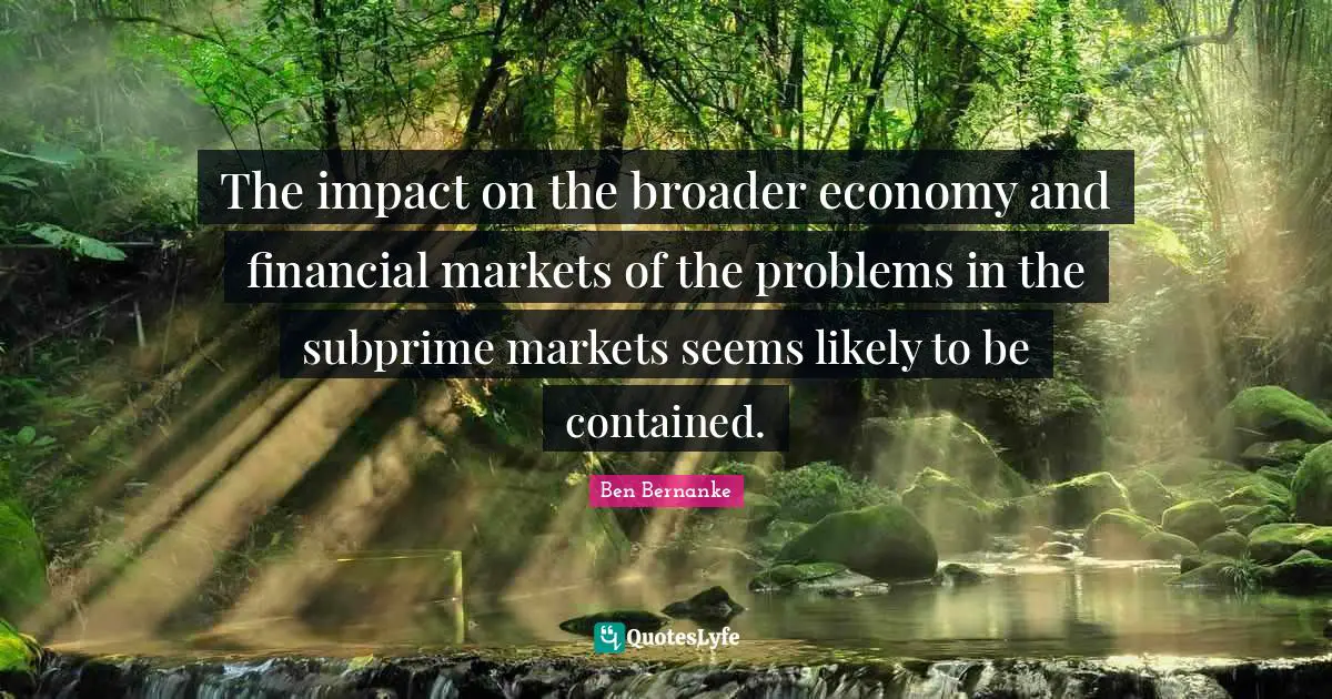 The impact on the broader economy and financial markets of the problems in the subprime markets seems likely to be contained.