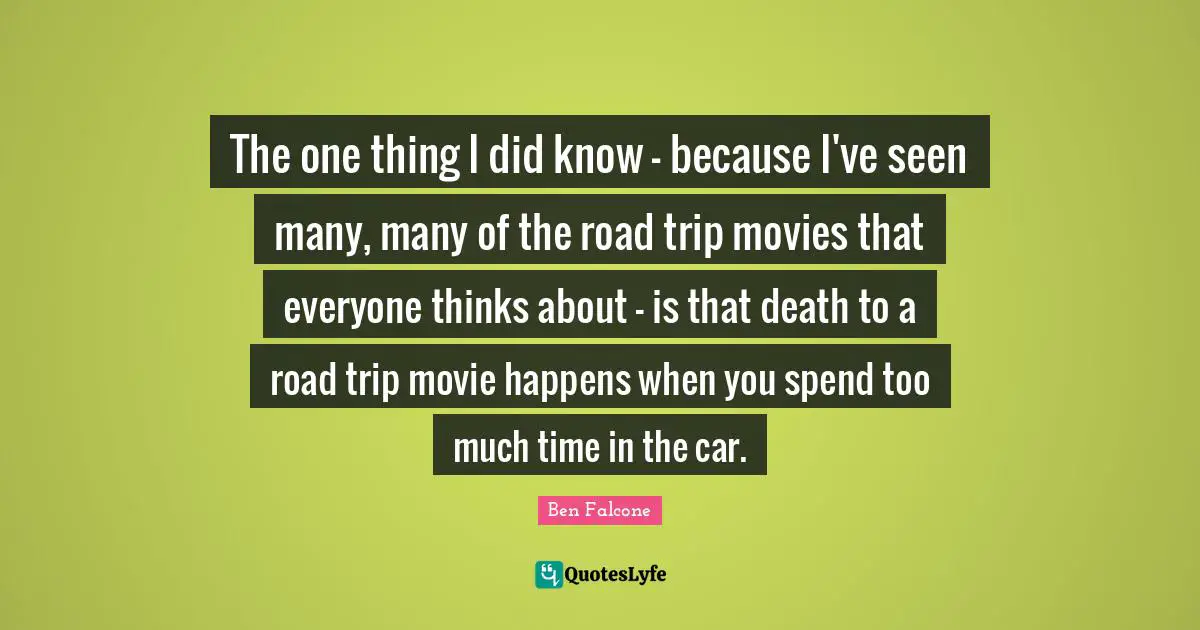 Thinking Too Much Quotes: "The one thing I did know - because I've seen many, many of the road trip movies that everyone thinks about - is that death to a road trip movie happens when you spend too much time in the car."