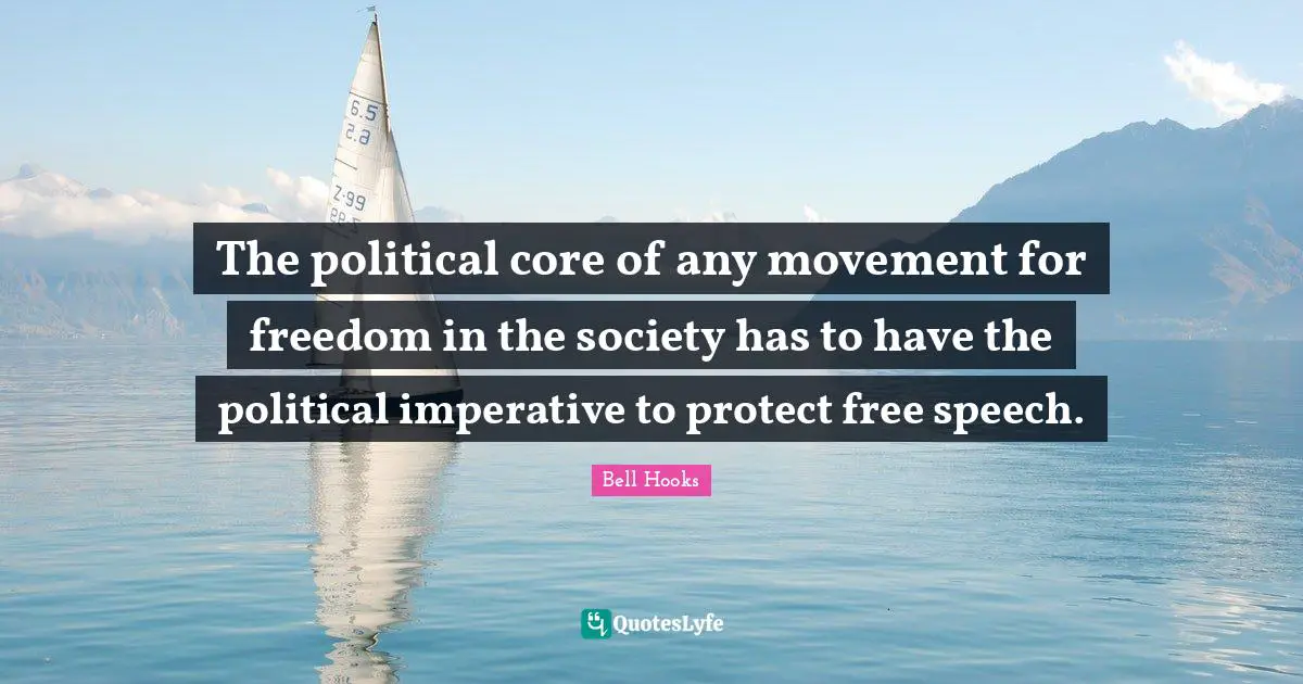 The political core of any movement for freedom in the society has to have the political imperative to protect free speech.