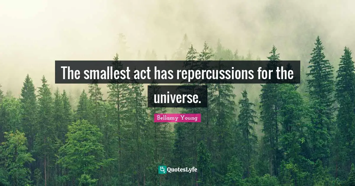 The smallest act has repercussions for the universe.