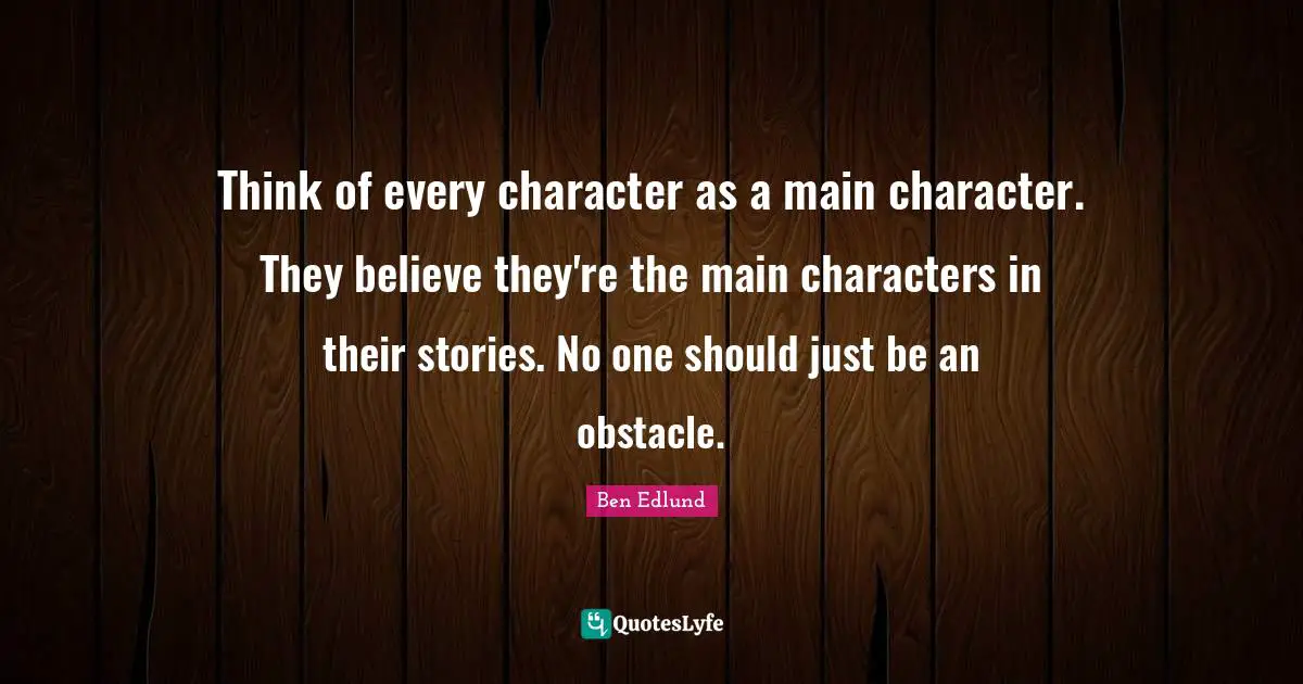 Think of every character as a main character. They believe they're the main characters in their stories. No one should just be an obstacle.