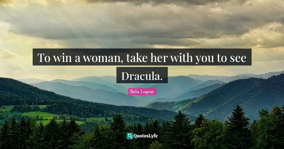 Bela Lugosi Quotes: "To win a woman, take her with you to see Dracula."