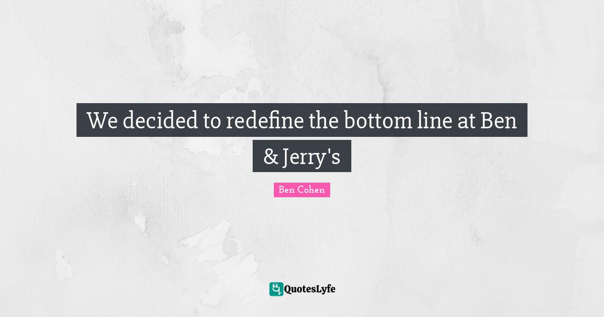 Decided Quotes: "We decided to redefine the bottom line at Ben & Jerry's"