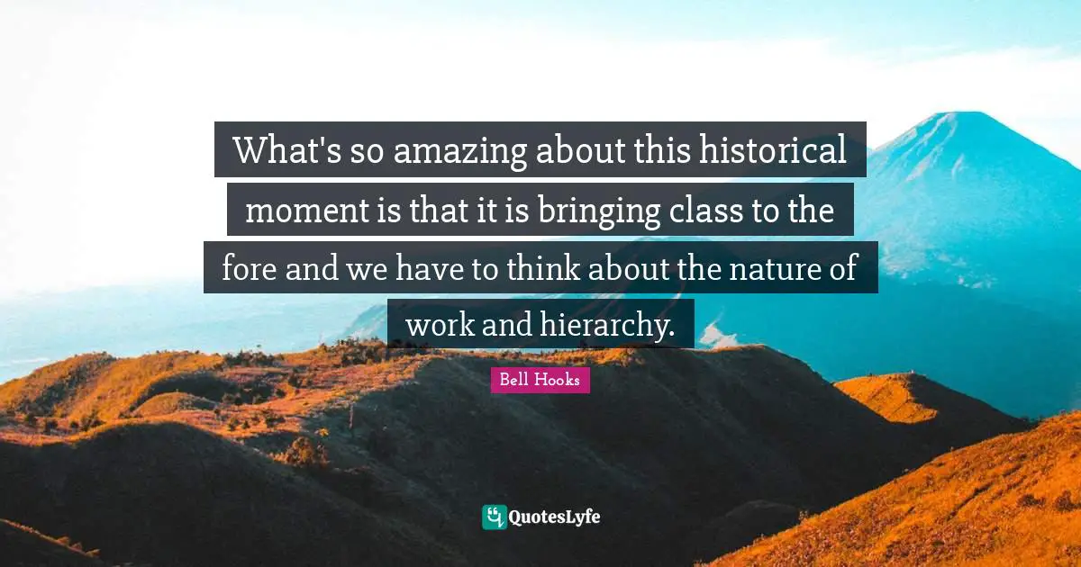 What's so amazing about this historical moment is that it is bringing class to the fore and we have to think about the nature of work and hierarchy.